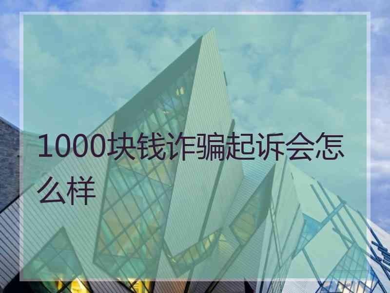 1000块钱诈骗起诉会怎么样