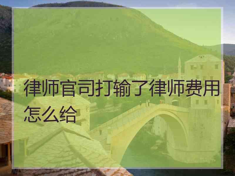 律师官司打输了律师费用怎么给