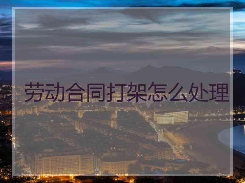 劳动合同打架怎么处理