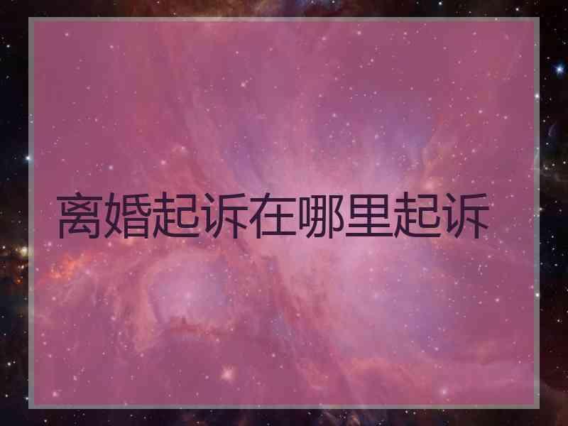 离婚起诉在哪里起诉