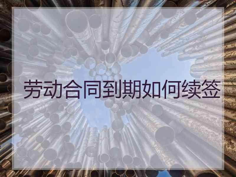 劳动合同到期如何续签