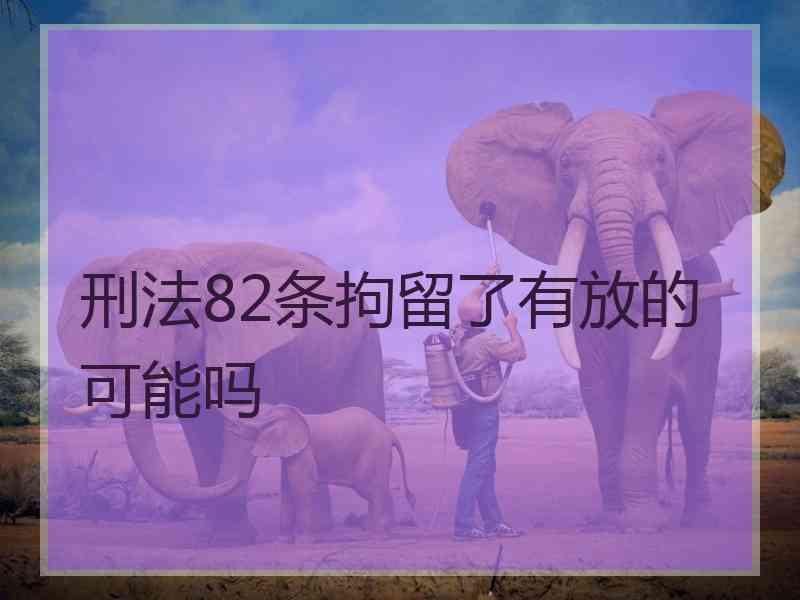 刑法82条拘留了有放的可能吗