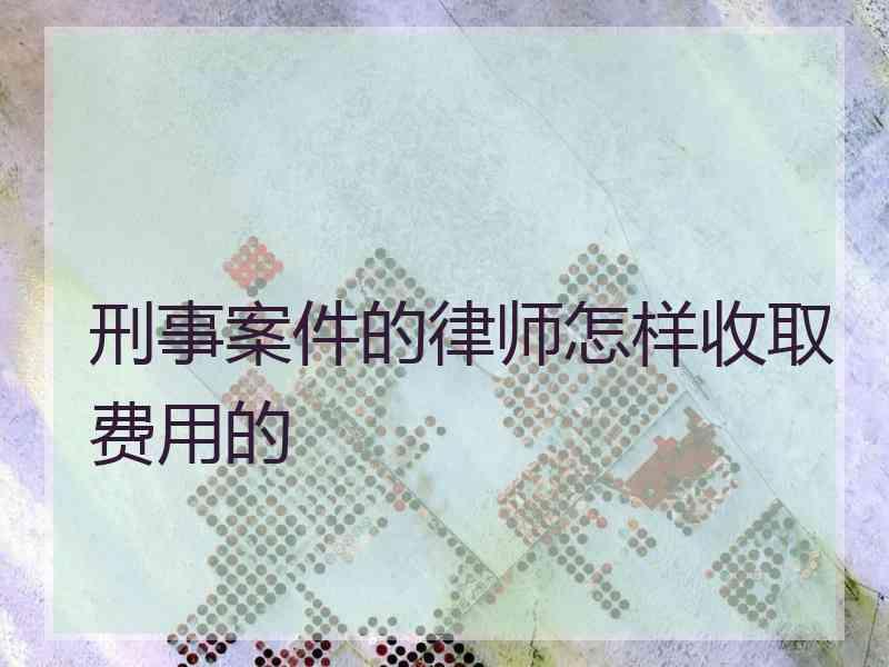 刑事案件的律师怎样收取费用的