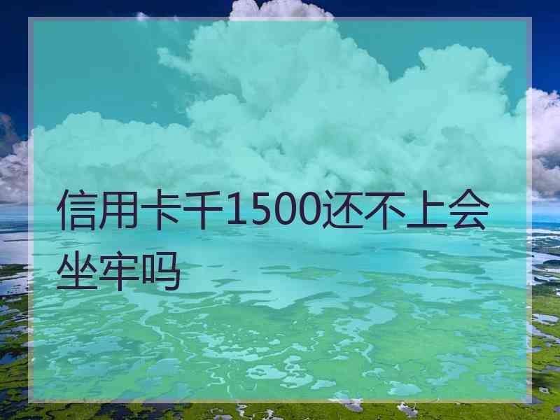 信用卡千1500还不上会坐牢吗