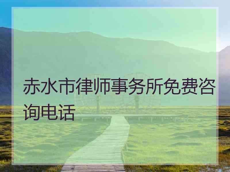 赤水市律师事务所免费咨询电话