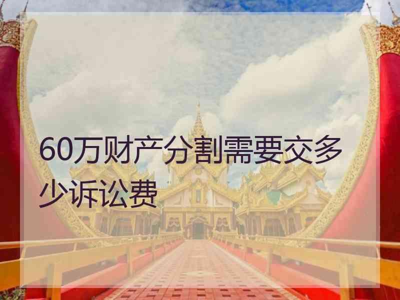 60万财产分割需要交多少诉讼费