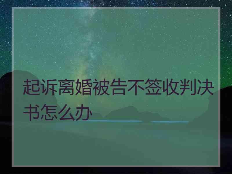 起诉离婚被告不签收判决书怎么办