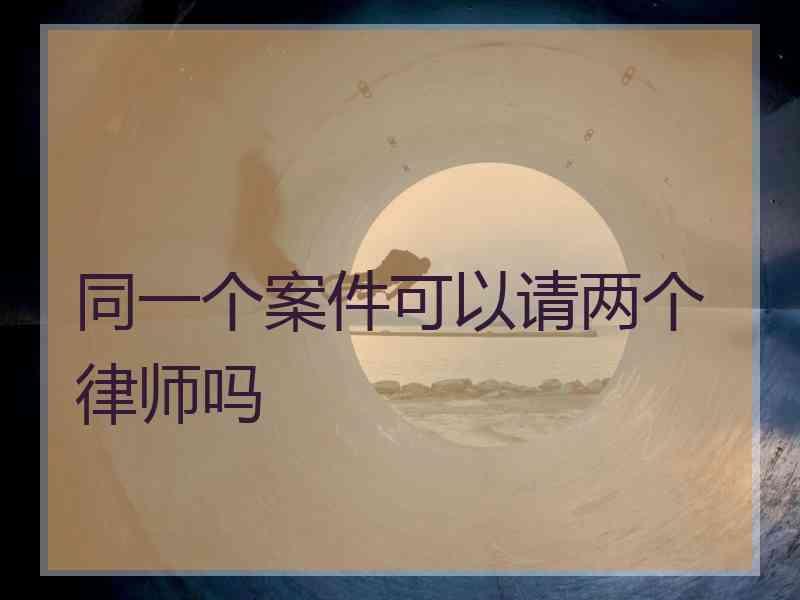 同一个案件可以请两个律师吗