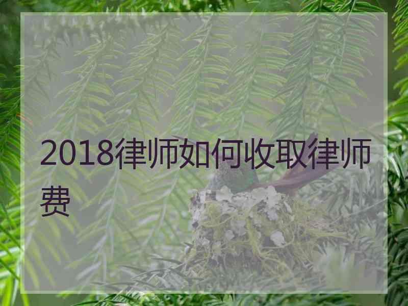 2018律师如何收取律师费