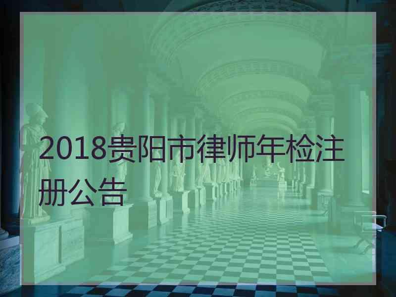 2018贵阳市律师年检注册公告