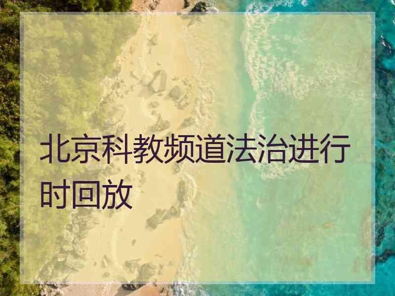 北京科教频道法治进行时回放