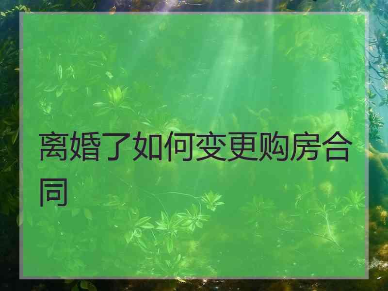 离婚了如何变更购房合同