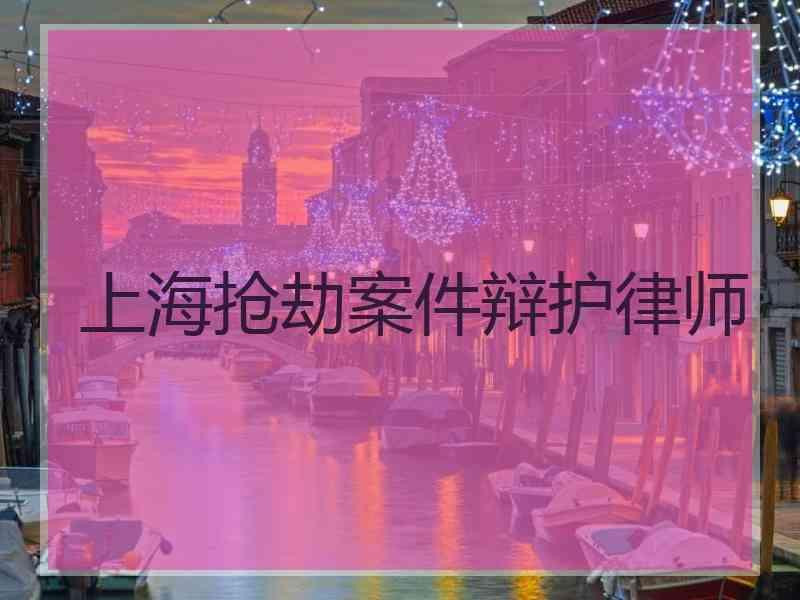 上海抢劫案件辩护律师