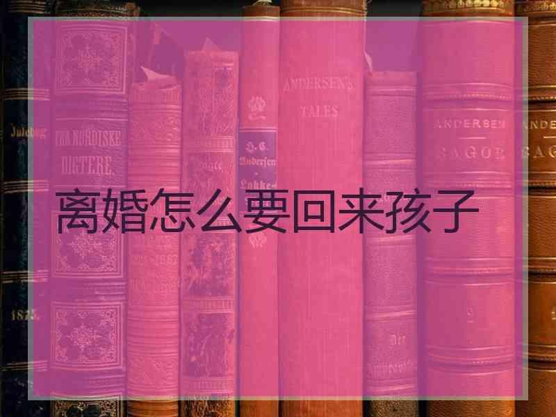 离婚怎么要回来孩子