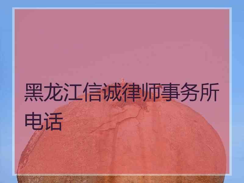 黑龙江信诚律师事务所电话