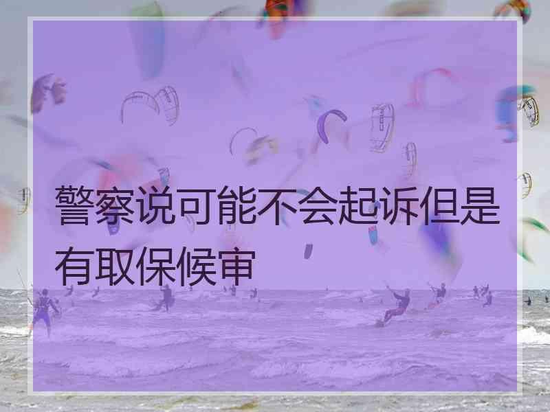 警察说可能不会起诉但是有取保候审
