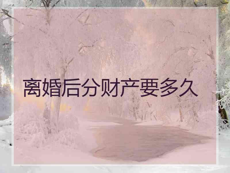 离婚后分财产要多久