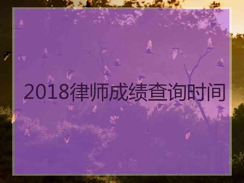 2018律师成绩查询时间