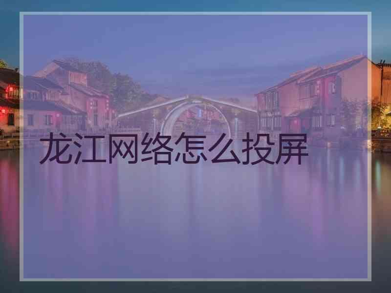 龙江网络怎么投屏