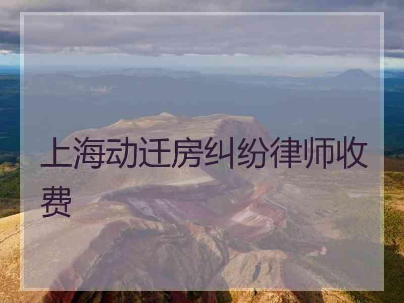 上海动迁房纠纷律师收费