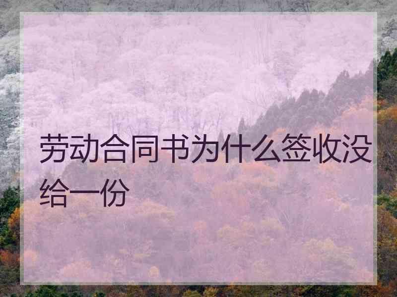 劳动合同书为什么签收没给一份