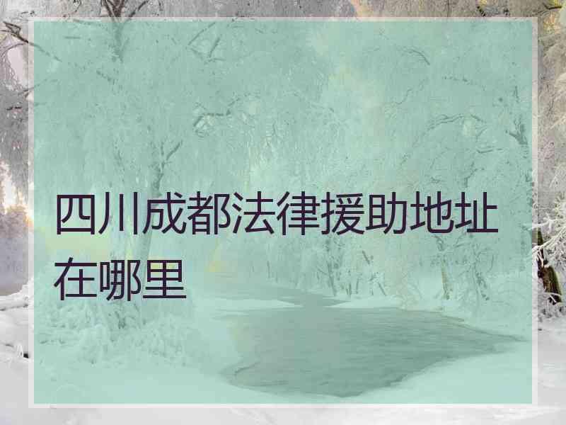 四川成都法律援助地址在哪里