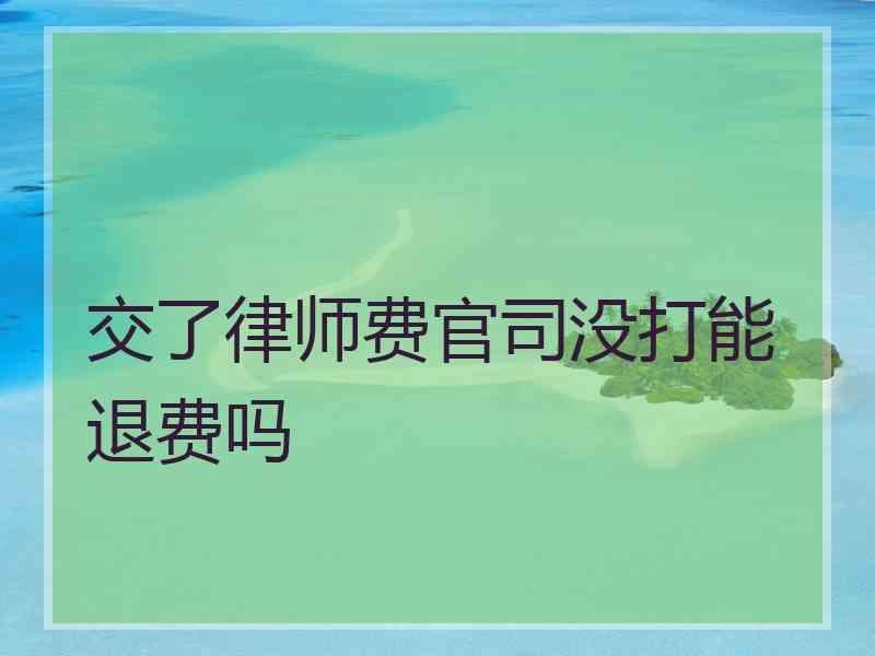 交了律师费官司没打能退费吗