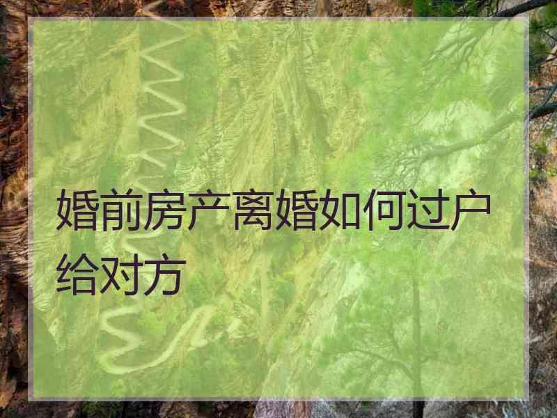 婚前房产离婚如何过户给对方