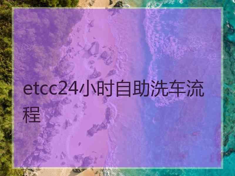 etcc24小时自助洗车流程