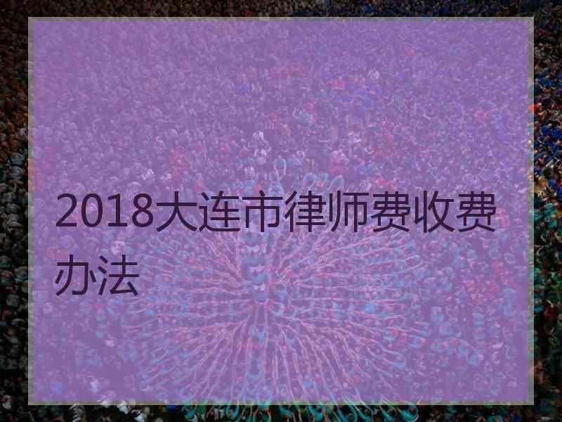 2018大连市律师费收费办法