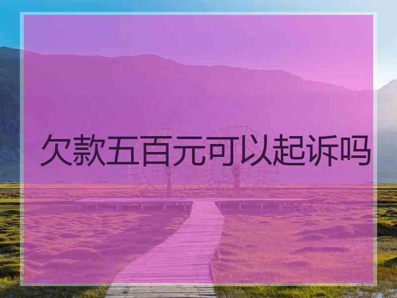 欠款五百元可以起诉吗