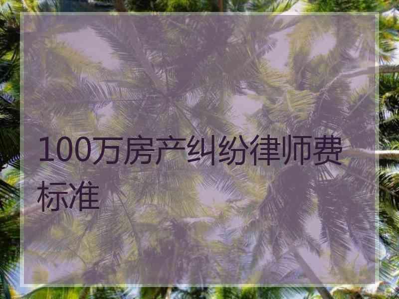 100万房产纠纷律师费标准