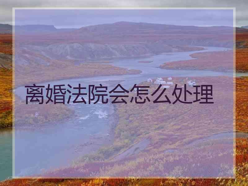 离婚法院会怎么处理