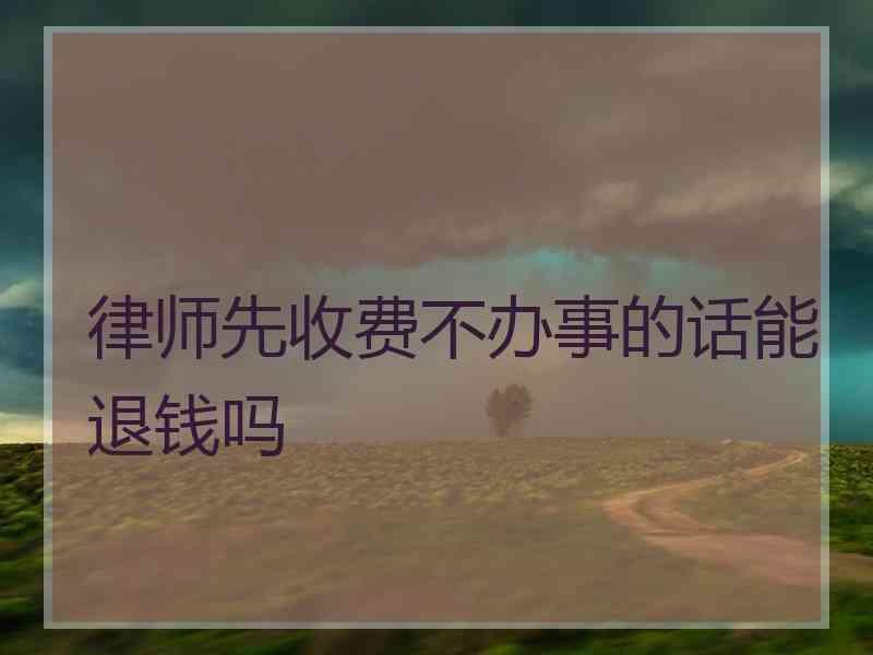 律师先收费不办事的话能退钱吗