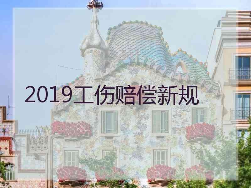 2019工伤赔偿新规