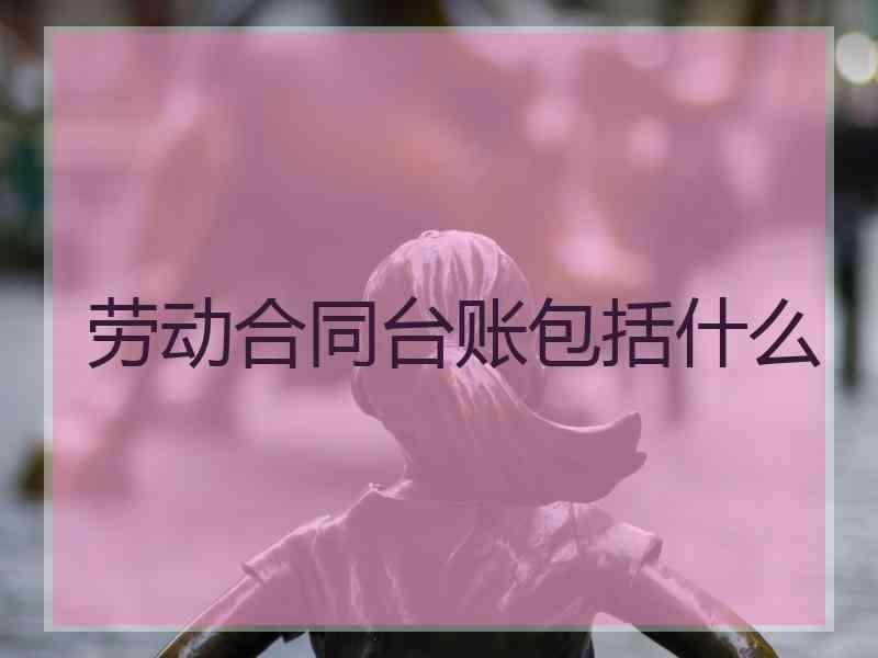 劳动合同台账包括什么