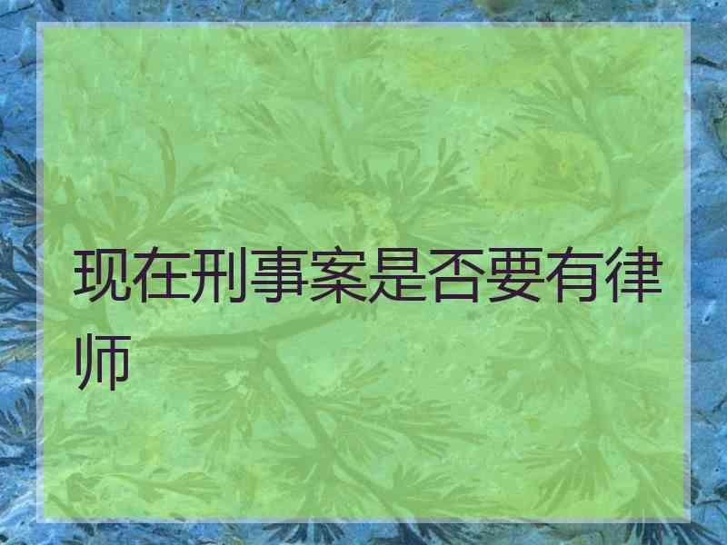 现在刑事案是否要有律师