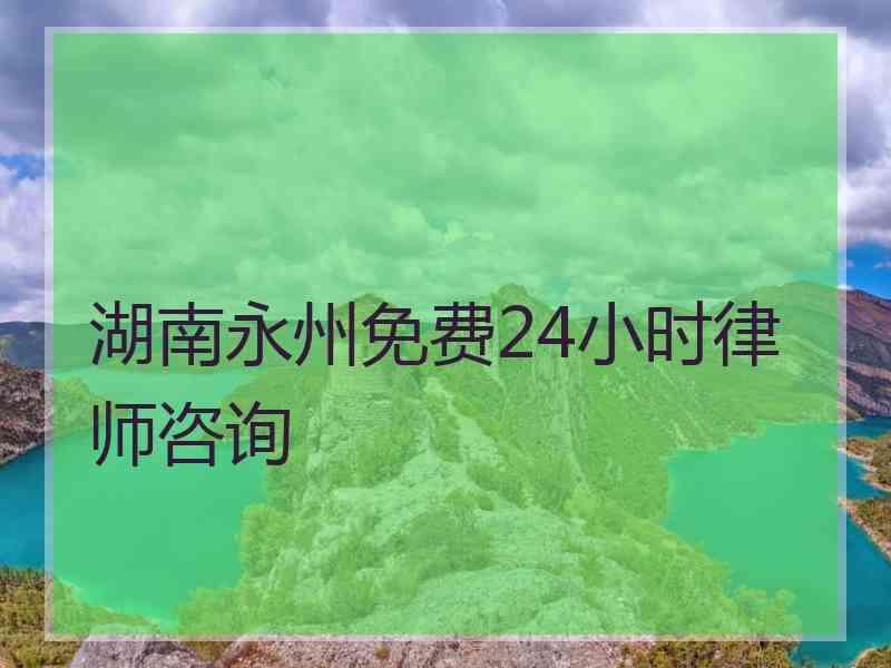 湖南永州免费24小时律师咨询