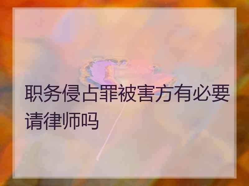 职务侵占罪被害方有必要请律师吗