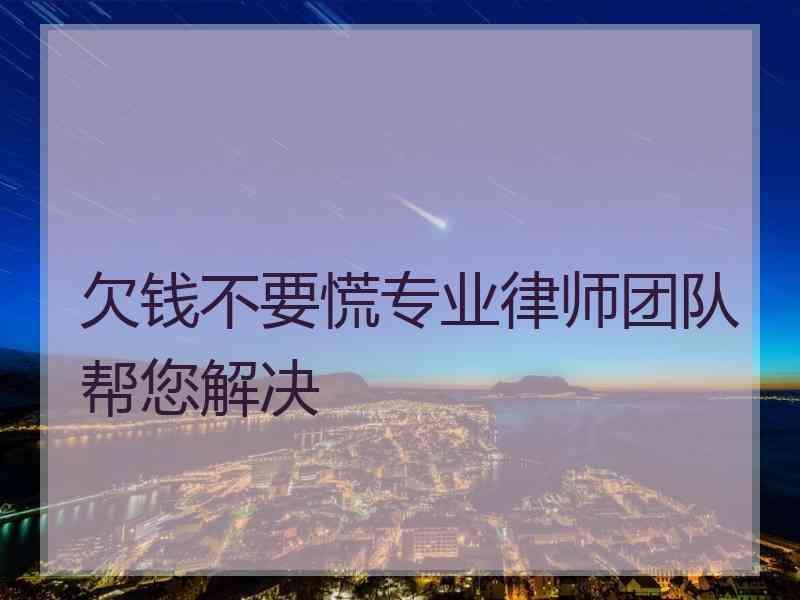 欠钱不要慌专业律师团队帮您解决