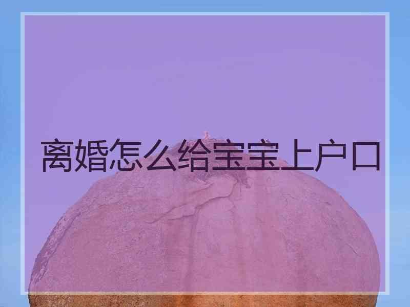 离婚怎么给宝宝上户口