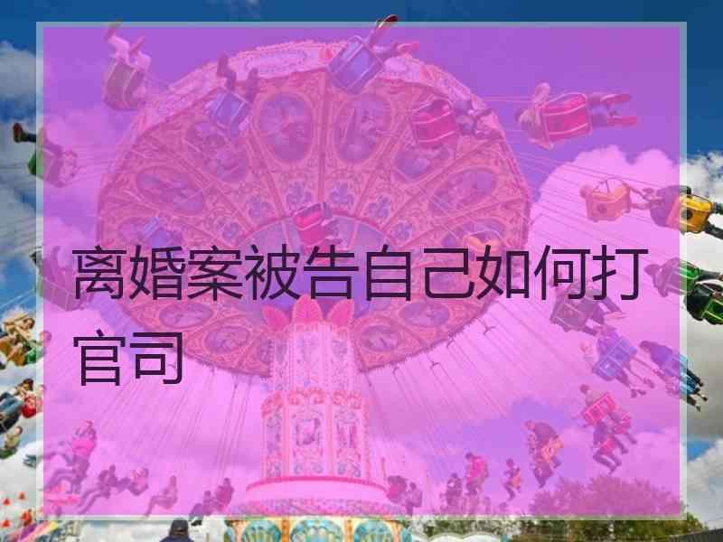 离婚案被告自己如何打官司