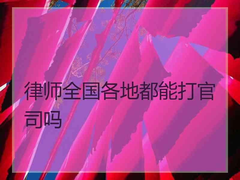 律师全国各地都能打官司吗