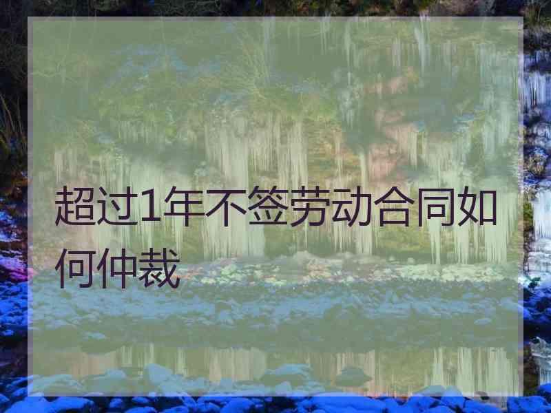 超过1年不签劳动合同如何仲裁