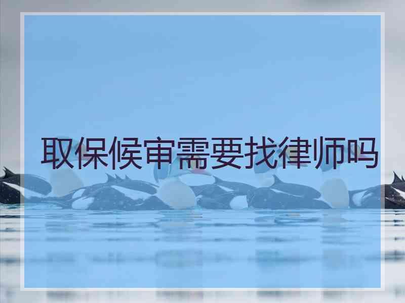 取保候审需要找律师吗