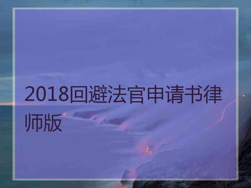 2018回避法官申请书律师版