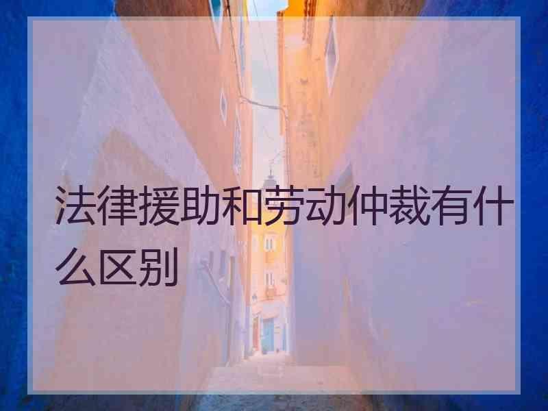 法律援助和劳动仲裁有什么区别