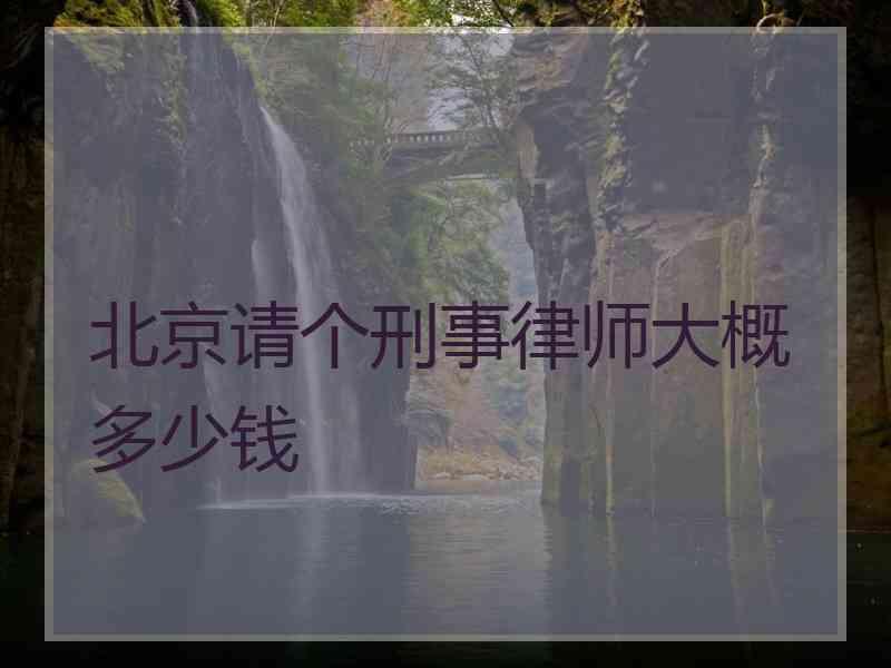 北京请个刑事律师大概多少钱