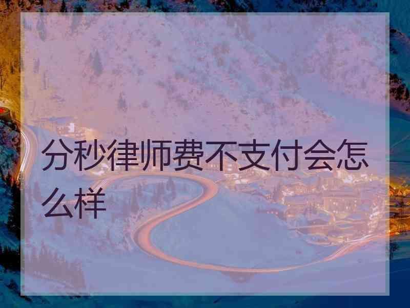 分秒律师费不支付会怎么样