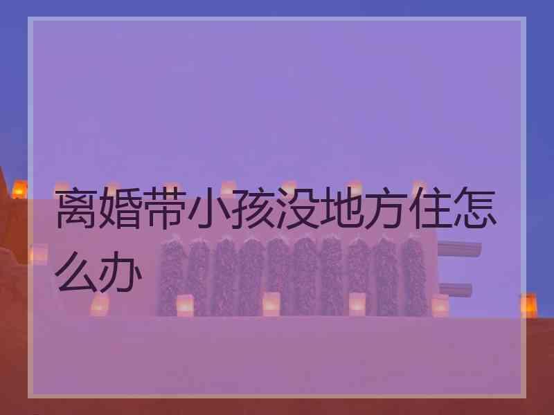 离婚带小孩没地方住怎么办